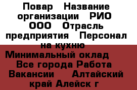 Повар › Название организации ­ РИО, ООО › Отрасль предприятия ­ Персонал на кухню › Минимальный оклад ­ 1 - Все города Работа » Вакансии   . Алтайский край,Алейск г.